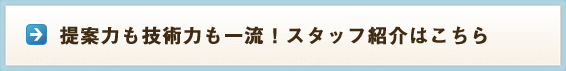 提案力も技術力も一流！スタッフ紹介はこちら