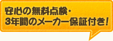 安心の無料点検・3年間のメーカー保証付き！