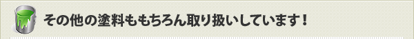 その他の塗料ももちろん取り扱いしています！