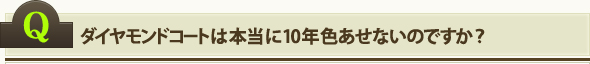 ダイヤモンドコートは本当に10年色あせないのですか？