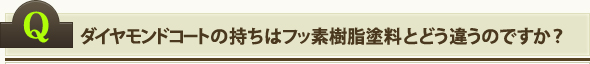 ダイヤモンドコートの持ちはフッ素樹脂塗料とどう違うのですか？