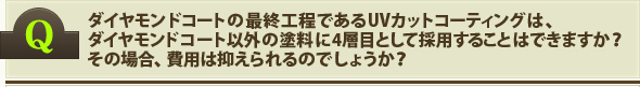 ダイヤモンドコートの最終工程であるUVカットコーティングは、ダイヤモンドコート以外の塗料に4層目として採用することはできますか？その場合、費用は抑えられるのでしょうか？