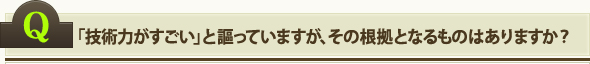 「技術力がすごい」と謳っていますが、その根拠となるものはありますか？