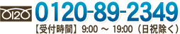 0120-89-2349【受付時間】9:00 ～ 19:00（日祝除く）