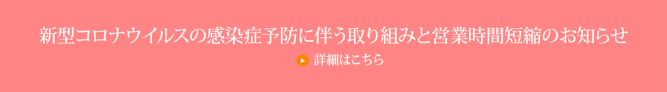 新型コロナウイルスの感染症予防に伴う取り組みと営業時間短縮のお知らせ