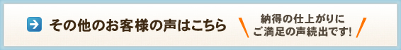 その他のお客様の声はこちら 納得の仕上がりにご満足の声続出です！