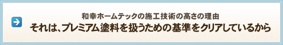 和幸ホームテックの施工技術の高さの理由 それは、プレミアム塗料を扱うための基準をクリアしているから